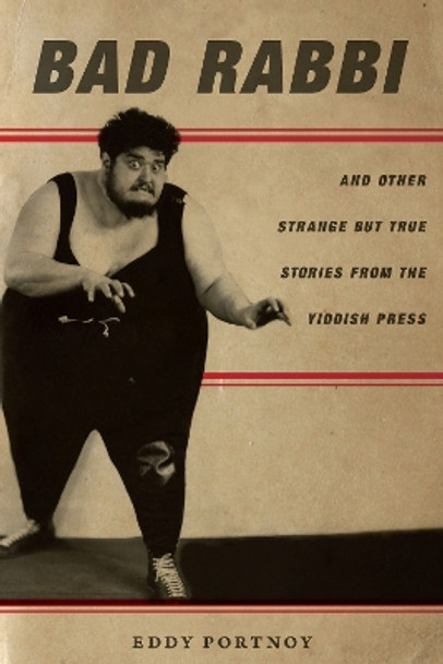 Bad Rabbi: And Other Strange but True Stories from the Yiddish Press by Eddy Portnoy 9780804797610