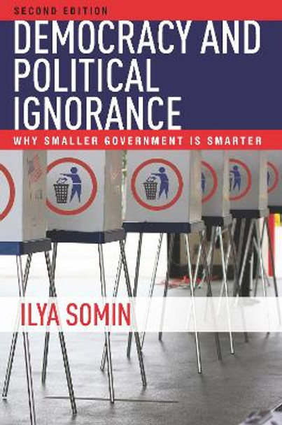 Democracy and Political Ignorance: Why Smaller Government Is Smarter, Second Edition by Ilya Somin 9780804799317