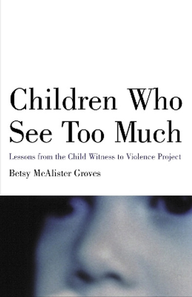 Children Who See Too Much: Lessons from the Child Witness to Violence Project by Betsy Mcalister Groves 9780807031391