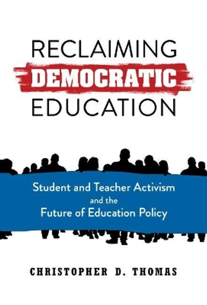 Reclaiming Democratic Education: Student and Teacher Activism and the Future of Education Policy by Christopher D. Thomas 9780807766903