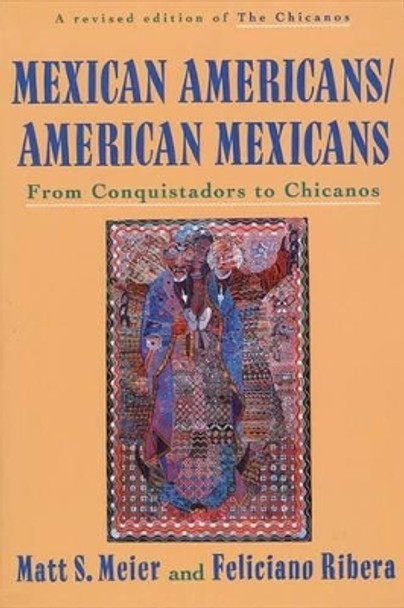 Mexican Americans, American Mexicans: From Conquistadors to Chicanos by Matt S Meier 9780809015597