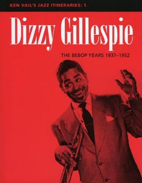 Dizzy Gillespie: The Bebop Years 1937-1952: Ken Vail's Jazz Itineraries 1 by Ken Vail 9780810848801