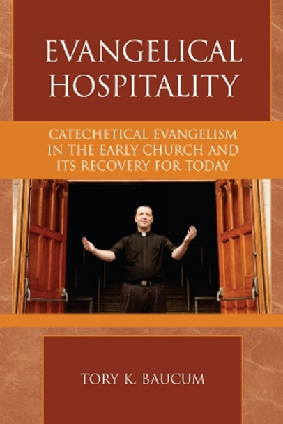 Evangelical Hospitality: Catechetical Evangelism in the Early Church and its Recovery for Today by Tory K. Baucum 9780810858411