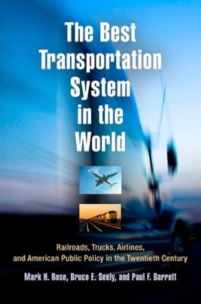 The Best Transportation System in the World: Railroads, Trucks, Airlines, and American Public Policy in the Twentieth Century by Mark H. Rose 9780812221169