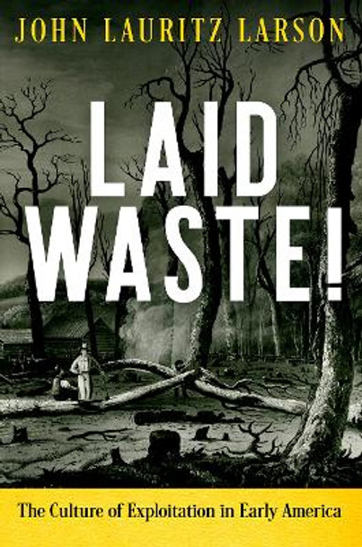 Laid Waste!: The Culture of Exploitation in Early America by John Lauritz Larson 9780812251845