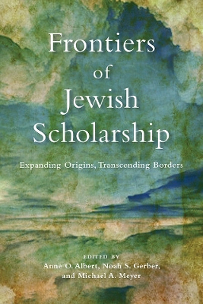 Frontiers of Jewish Scholarship: Expanding Origins, Transcending Borders by Anne O. Albert 9780812253641