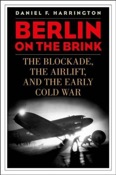 Berlin on the Brink: The Blockade, the Airlift, and the Early Cold War by Daniel F. Harrington 9780813136134