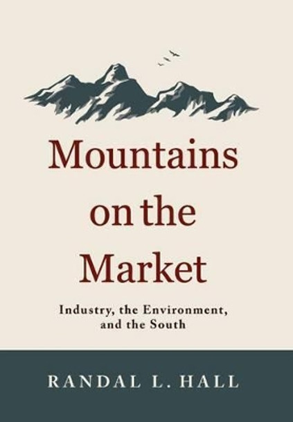 Mountains on the Market: Industry, the Environment, and the South by Randal L. Hall 9780813136240