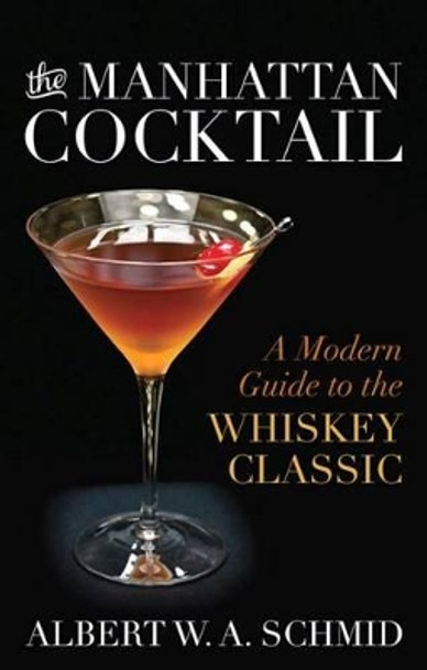 The Manhattan Cocktail: A Modern Guide to the Whiskey Classic by Albert W. A. Schmid 9780813165899