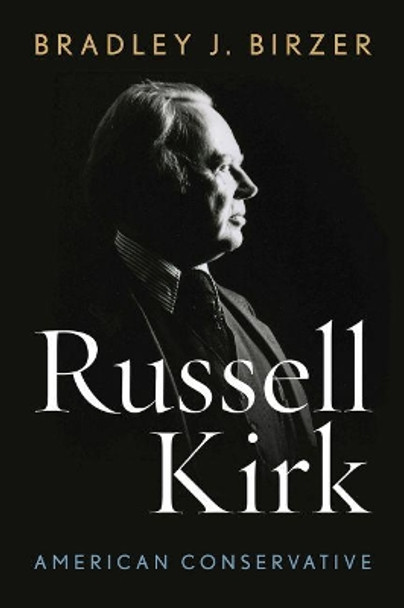 Russell Kirk: American Conservative by Bradley J. Birzer 9780813175270