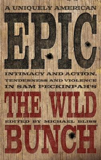 A Uniquely American Epic: Intimacy and Action, Tenderness and Violence in Sam Peckinpah's The Wild Bunch by Michael Bliss 9780813178141