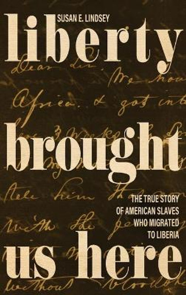 Liberty Brought Us Here: The True Story of American Slaves Who Migrated to Liberia by Susan E. Lindsey 9780813179339