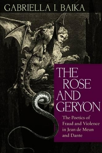 The Rose and Geryon: The Poetics of Fraud and Violence in Jean de Meun and Dante by Gabriella I. Baika 9780813226095