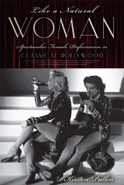 Like a Natural Woman: Spectacular Female Performance in Classical Hollywood by Kirsten Pullen 9780813562643