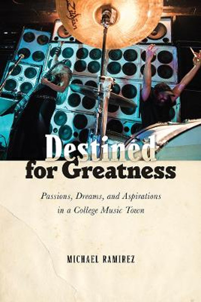 Destined for Greatness: Passions, Dreams, and Aspirations in a College Music Town by Michael Ramirez 9780813588124
