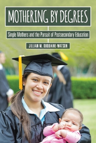 Mothering by Degrees: Single Mothers and the Pursuit of Postsecondary Education by Jillian M. Duquaine-Watson 9780813588421