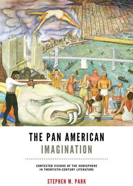 Pan American Imagination: Contested Visions of the Hemisphere in Twentieth-Century Literature by Stephen M. Park 9780813936659