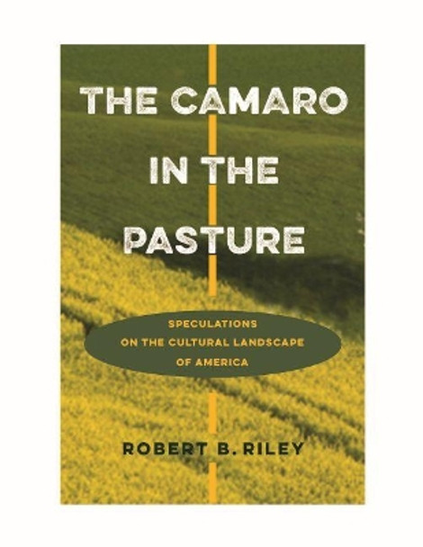 The Camaro in the Pasture: Speculations on the Cultural Landscape of America by Robert B. Riley 9780813938073