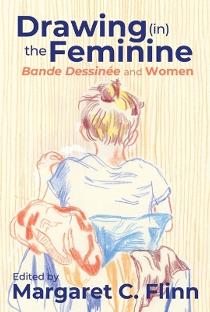 Drawing (In) the Feminine: Bande Dessinée and Women by Margaret C Flinn 9780814215142