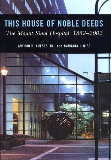 This House of Noble Deeds: The Mount Sinai Hospital, 1852-2002 by Arthur H. Aufses 9780814705001