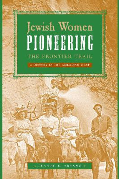 Jewish Women Pioneering the Frontier Trail: A History in the American West by Jeanne E. Abrams 9780814707197