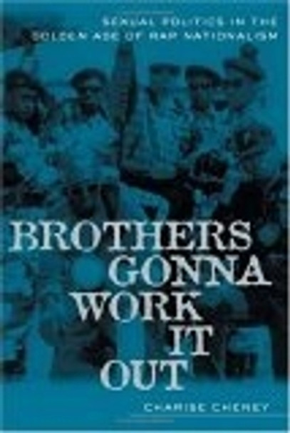 Brothers Gonna Work It Out: Sexual Politics in the Golden Age of Rap Nationalism by Charise Cheney 9780814716120