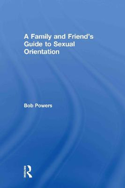 A Family and Friend's Guide to Sexual Orientation: Bridging the Divide Between Gay and Straight by Bob Powers