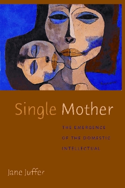 Single Mother: The Emergence of the Domestic Intellectual by Jane Juffer 9780814742792