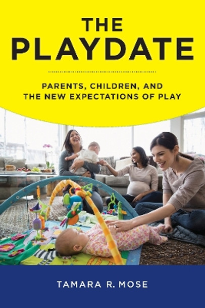 The Playdate: Parents, Children, and the New Expectations of Play by Tamara R. Mose 9780814760512