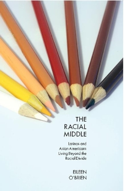The Racial Middle: Latinos and Asian Americans Living Beyond the Racial Divide by Eileen O'Brien 9780814762158