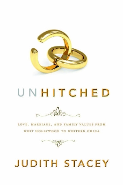 Unhitched: Love, Marriage, and Family Values from West Hollywood to Western China by Judith Stacey 9780814783825