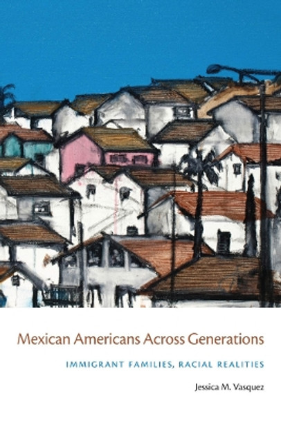 Mexican Americans Across Generations: Immigrant Families, Racial Realities by Jessica M. Vasquez 9780814788295