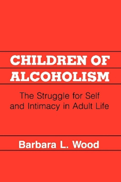 Children of Alcoholism: The Struggle for Self and Intimacy in Adult Life by Barbara L. Wood 9780814792223