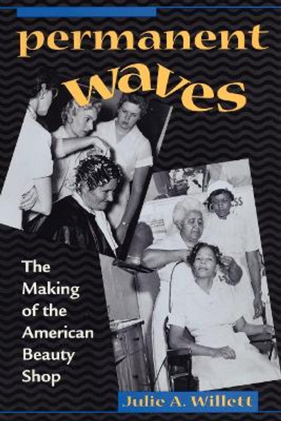 Permanent Waves: The Making of the American Beauty Shop by Julie Ann Willett 9780814793589