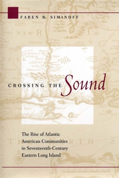 Crossing the Sound: The Rise of Atlantic American Communities in Seventeenth-Century Eastern Long Island by Faren R. Siminoff 9780814798324