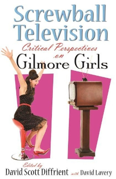 Screwball Television: Critical Perspectives on Gilmore Girls by David Scott Diffrient 9780815632399