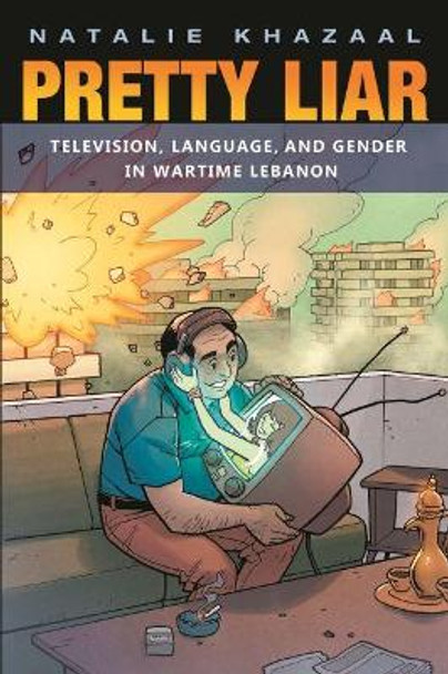 Pretty Liar: Television, Language, and Gender in Wartime Lebanon by Natalie Khazaal 9780815635994