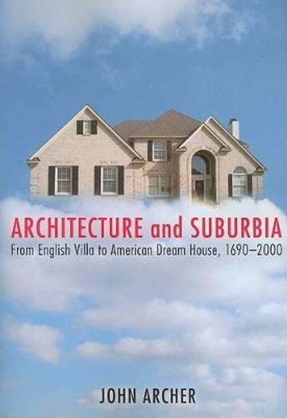 Architecture and Suburbia: From English Villa to American Dream House, 1690-2000 by John W. Archer 9780816643042