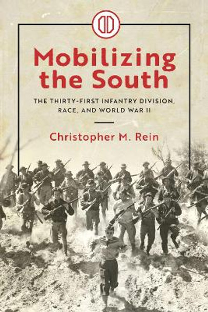 Mobilizing the South: The Thirty-First Infantry Division, Race, and World War II by Christopher M. Rein 9780817321345