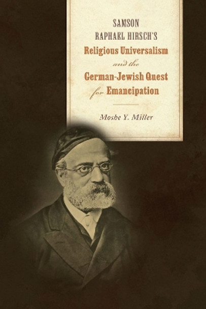 Samson Raphael Hirsch's Religious Universalism and the German-Jewish Quest for Emancipation by Moshe Y. Miller 9780817361297