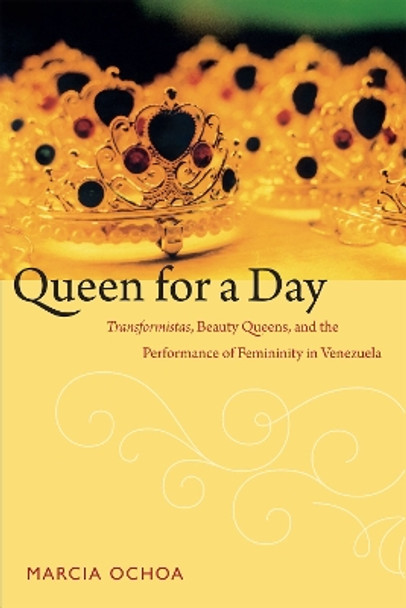 Queen for a Day: Transformistas, Beauty Queens, and the Performance of Femininity in Venezuela by Marcia Ochoa 9780822356110