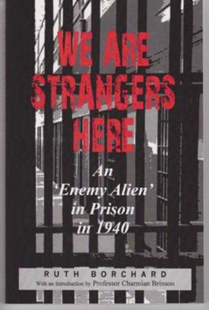 We are Strangers Here: An Enemy Alien in Prison in 1940 by Ruth Borchardt