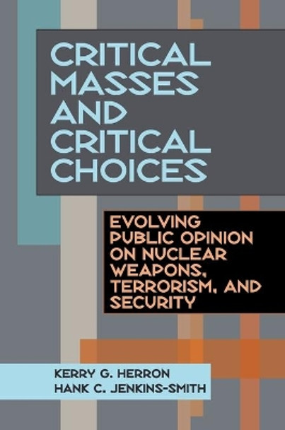 Critical Masses and Critical Choices: Evolving Public Opinion on Nuclear Weapons, Terrorism, and Security by Kerry G. Herron 9780822959342