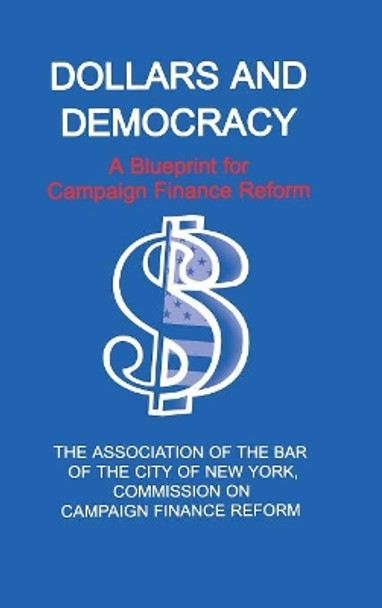 Dollars and Democracy: A Blueprint for Campaign Finance Reform by Association of the Bar of the City of New York 9780823220953