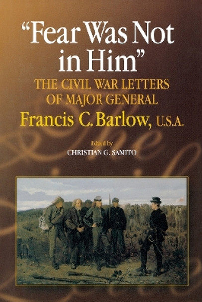 Fear Was Not in Him: The Civil War Letters of General Francis C. Barlow, U.S.A by Christian G. Samito 9780823223237