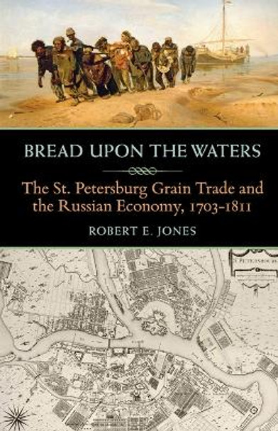 Bread upon the Waters: The St. Petersburg Grain Trade and the Russian Economy, 1703-1811 by Robert E. Jones 9780822964933