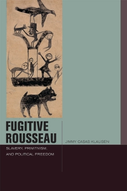 Fugitive Rousseau: Slavery, Primitivism, and Political Freedom by Jimmy Casas Klausen 9780823257294