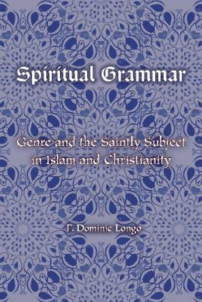 Spiritual Grammar: Genre and the Saintly Subject in Islam and Christianity by F. Dominic Longo 9780823275724