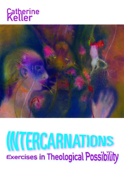 Intercarnations: Exercises in Theological Possibility by Catherine Keller 9780823276462