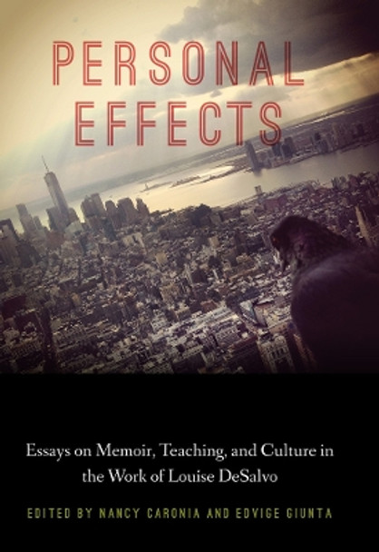 Personal Effects: Essays on Memoir, Teaching, and Culture in the Work of Louise DeSalvo by Nancy Caronia 9780823285891